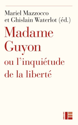 MADAME GUYON OU L'INQUIETUDE DE LA LIBERTE - CRITIQUE, MYSTIQUE ET POLITIQUE AU XVIIE SIECLE