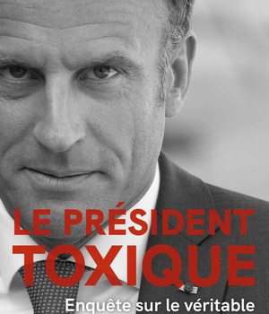 LE PRESIDENT TOXIQUE - ENQUETE SUR LE VERITABLE EMMANUEL MACRON