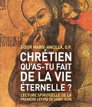 CHRETIEN, QU'AS-TU FAIT DE LA VIE ETERNELLE ? - LECTURE SPIRITUELLE DE LA PREMIERE LETTRE DE SAINT J