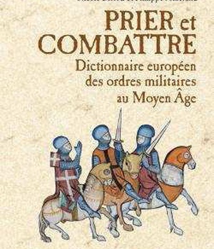 PRIER ET COMBATTRE - DICTIONNAIRE EUROPEEN DES ORDRES MILITAIRES AU MOYEN AGE