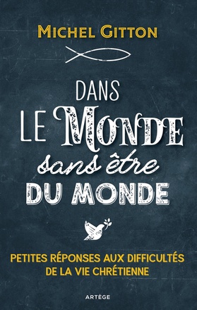DANS LE MONDE SANS ETRE DU MONDE - PETITES REPONSES AUX DIFFICULTES DE LA VIE CHRETIENNE