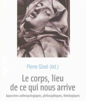 LE CORPS, LIEU DE CE QUI NOUS ARRIVE - APPROCHES ANTHROPOLOGIQUES, PHILOSOPHIQUES, THEOLOGIQUES