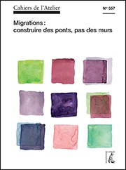 CAHIERS DE L'ATELIER N 557 : MIGRATIONS, CONSTRUIRE DES PONT