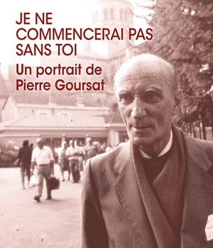 JE NE COMMENCERAI PAS SANS TOI - UN PORTRAIT DE PIERRE GOURSAT