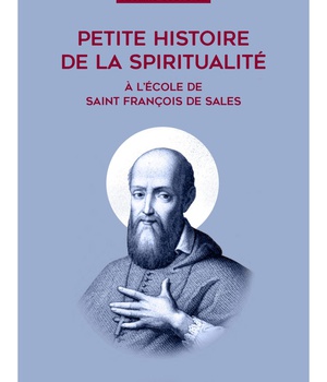 PETITE HISTOIRE DE LA SPIRITUALITE - A L'ECOLE DE SAINT FRANCOIS DE SALES