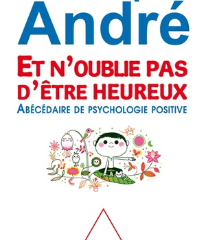 ET N'OUBLIE PAS D'ETRE HEUREUX - ABECEDAIRE DE PSYCHOLOGIE POSITIVE