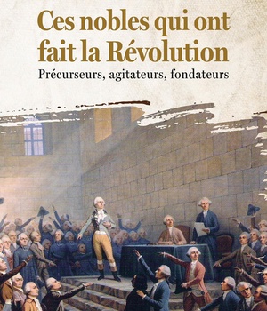 CES NOBLES QUI ONT FAIT LA REVOLUTION - PRECURSEURS, AGITATEURS, FONDATEURS