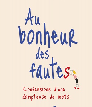 AU BONHEUR DES FAUTES - CONFESSIONS D'UNE DOMPTEUSE DE MOTS