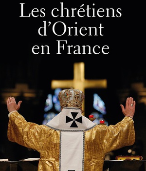 LES CHRETIENS D'ORIENT EN FRANCE