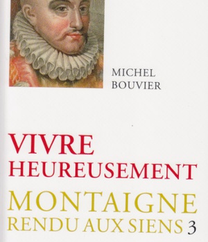 VIVRE HEUREUSEMENT - MONTAIGNE RENDU AUX SIENS, TOME 3
