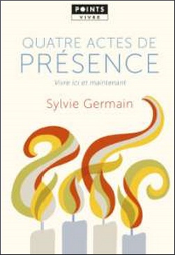 QUATRE ACTES DE PRESENCE - VIVRE ICI ET MAINTENANT