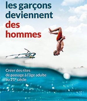 QUAND LES GARCONS DEVIENNENT DES HOMMES - CREER DES RITES DE PASSAGE A L AGE ADULTE AU 21E SIECLE