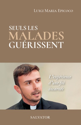 SEULS LES MALADES GUERISSENT - LA EXPERIENCE D UNE FOI INCARNEE