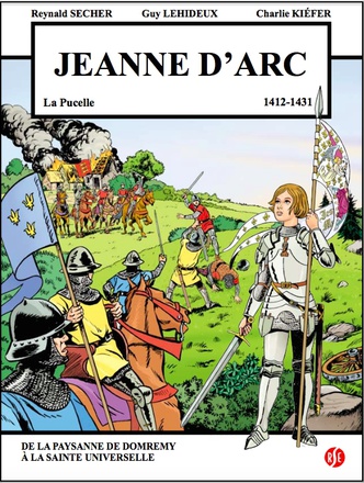 JEANNE D'ARC - LA PUCELLE (1412-1431) - DE LA PAYSANNE DE DOMREMY A LA SAINTE UNIVERSELLE