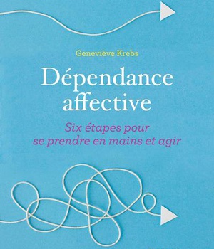 DEPENDANCE AFFECTIVE - SIX ETAPES POUR SE PRENDRE EN MAIN ET AGIR