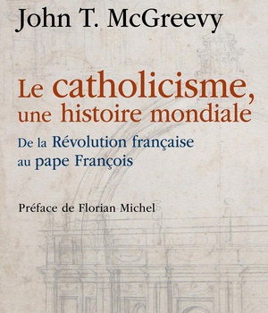 LE CATHOLICISME, UNE HISTOIRE MONDIALE - DE LA REVOLUTION FRANCAISE AU PAPE FRANCOIS