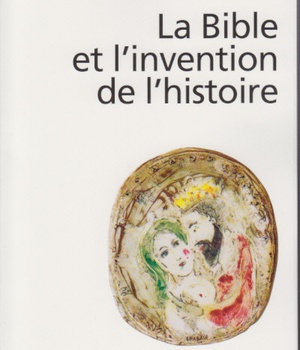 LA BIBLE ET L'INVENTION DE L'HISTOIRE - HISTOIRE ANCIENNE D'ISRAEL
