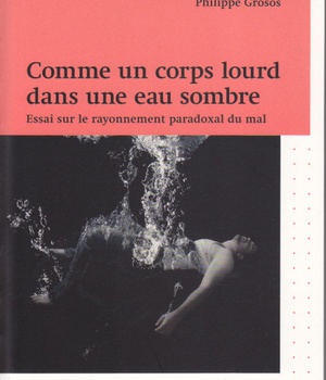 COMME UN CORPS LOURD DANS UNE EAU SOMBRE - ESSAIS SUR LE RAYONNEMENT PARADOXAL DU MAL