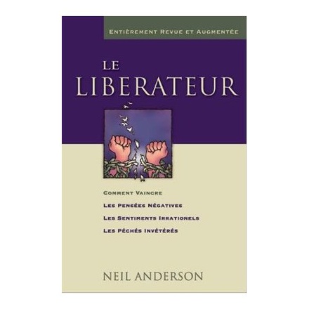 LE LIBERATEUR - COMMENT VAINCRE LES PENSEES NEGATIVES, LES SENTIMENTS IRRATIONNELS, LES PECHES INVET