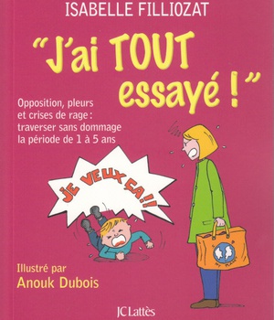 J'AI TOUT ESSAYE ! - OPPOSITION, PLEURS ET CRISES DE RAGE : TRAVERSER SANS DOMMAGE LA PERIODE DE 1 A