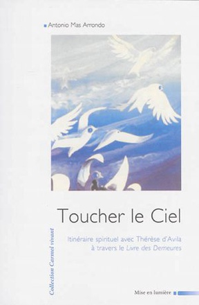 TOUCHER LE CIEL - ITINERAIRE SPIRITUEL AVEC THERESE D'AVILA A TRAVERS LE LIVRE DES DEMEURES