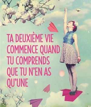 TA DEUXIEME VIE COMMENCE QUAND TU COMPRENDS QUE TU N'EN AS QU'UNE