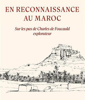 EN RECONNAISSANCE AU MAROC - SUR LES PAS DE CHARLES DE FOUCAULD EXPLORATEUR
