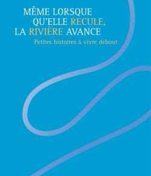 MEME LORSQU'ELLE RECULE, LA RIVIERE AVANCE