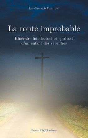 LA ROUTE IMPROBABLE - ITINERAIRE INTELLECTUEL ET SPIRITUEL D'UN ENFANT DES SEVENTIES