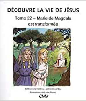 DECOUVRE LA VIE DE JESUS TOME 22 - MARIE DE MAGDALA EST TRANSFORMEE