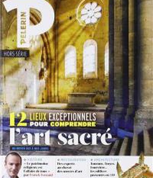 HS PELERIN-12 LIEUX EXCEPTIONNELS POUR COMPRENDRE L'ART SACRE