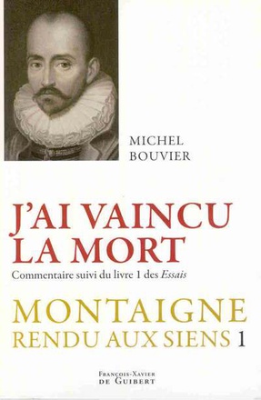 J'AI VAINCU LA MORT - MONTAIGNE RENDU AUX SIENS, TOME 1