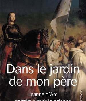 DANS LE JARDIN DE MON PERE - JEANNE D'ARC MYSTIQUE ET THEOLOGIENNE