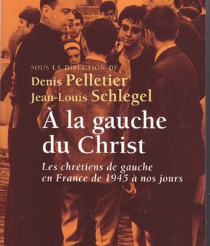 A LA GAUCHE DU CHRIST - LES CHRETIENS DE GAUCHE EN FRANCE DE 1945 A NOS JOURS