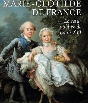MARIE-CLOTILDE DE FRANCE - LA SOEUR OUBLIEE DE LOUIS XVI