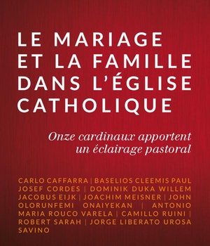 LE MARIAGE ET LA FAMILLE DANS L'EGLISE CATHOLIQUE - ONZE CARDINAUX APPORTENT UN ECLAIRAGE PASTORAL