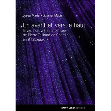 EN AVANT ET VERS LE HAUT - LA VIE, L'OEUVRE ET LA PENSEE DE PIERRE TEILHARD DE CHARDIN EN 9 TABLEAUX