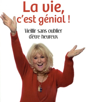LA VIE, C'EST GENIAL ! - VIEILLIR SANS OUBLIER D'ETRE HEUREUX