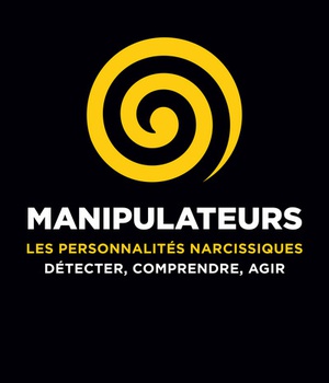 MANIPULATEURS - LES PERSONNALITES NARCISSIQUES : DETECTER, COMPRENDRE, AGIR