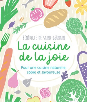 LA CUISINE DE LA JOIE - POUR UNE CUISINE NATURELLE, SOBRE ET SAVOUREUSE