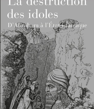 LA DESTRUCTION DES IDOLES - D'ABRAHAM A L'ETAT ISLAMIQUE