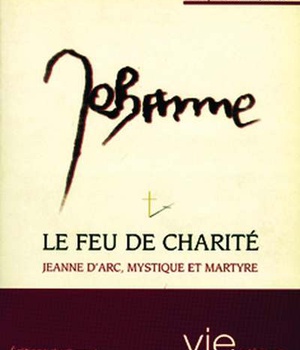 LE FEU DE CHARITE - JEANNE D'ARC, MYSTIQUE ET MARTYRE