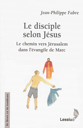 LE DISCIPLE SELON JESUS - LE CHEMIN VERS JERUSALEM DANS L'EVANGILE DE MARC