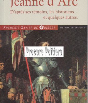 JEANNE D'ARC, (D'APRÈS SES TEMOINS, LES HISTORIENS...ET QUELQUES AUTRES)