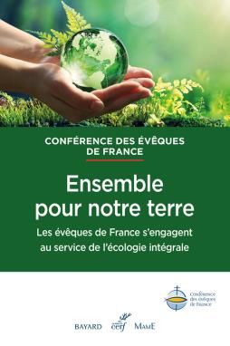 ENSEMBLE POUR NOTRE TERRE - LES EVEQUES DE FRANCE S'ENGAGENT AU SERVICE DE L'ECOLOGIE INTEGRALE