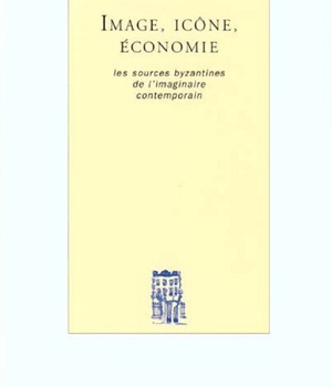 IMAGE, ICONE, ECONOMIE. LES SOURCES BYZANTINES DE L'IMAGINAIRE CONTEMPORAIN