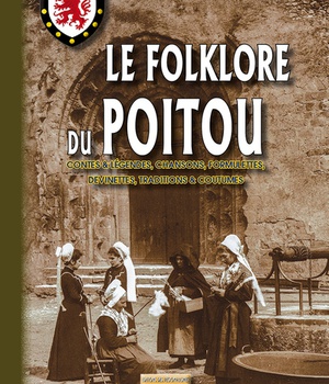 LE FOLKLORE DU POITOU (CONTES & LEGENDES, CHANSONS, FORMULETTES, DEVINETTES, TRADITIONS & COUTUMES)