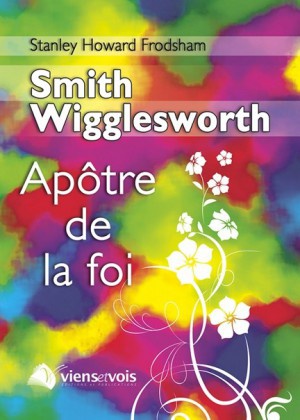 SMITH WIGGLESWORTH, L'APOTRE DE LA FOI