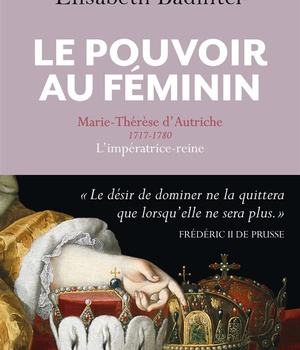 LE POUVOIR AU FEMININ - MARIE-THERESE D'AUTRICHE (1717-1780), L'IMPERATRICE REINE