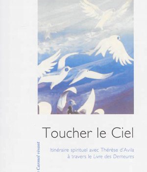 TOUCHER LE CIEL - ITINERAIRE SPIRITUEL AVEC THERESE D'AVILA A TRAVERS LE LIVRE DES DEMEURES